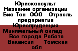 Юрисконсульт › Название организации ­ Био-Тон, ООО › Отрасль предприятия ­ Юриспруденция › Минимальный оклад ­ 1 - Все города Работа » Вакансии   . Томская обл.